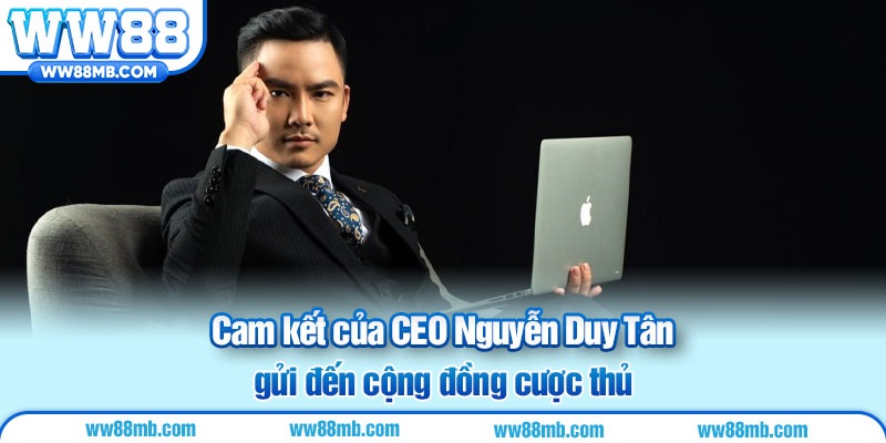 Cam kết của CEO Nguyễn Duy Tân gửi đến cộng đồng cược thủ