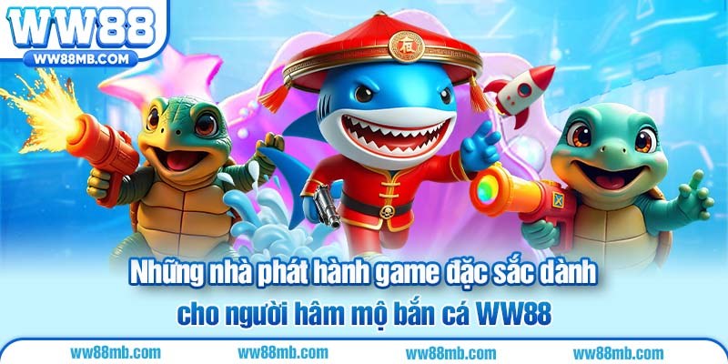 Những nhà phát hành game đặc sắc dành cho người hâm mộ bắn cá WW88