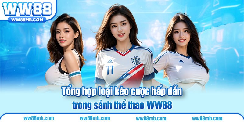 Tổng hợp loại kèo cược hấp dẫn trong sảnh thể thao WW88.